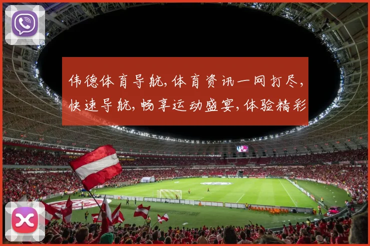 伟德体育导航,体育资讯一网打尽,快速导航,畅享运动盛宴,体验精彩瞬间