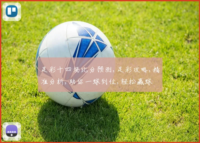 足彩十四场比分预测,足彩攻略,精准分析,助你一球到位,轻松赢球