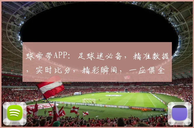 球帝带APP：足球迷必备，精准数据，实时比分，精彩瞬间，一应俱全，助你畅享足球盛宴