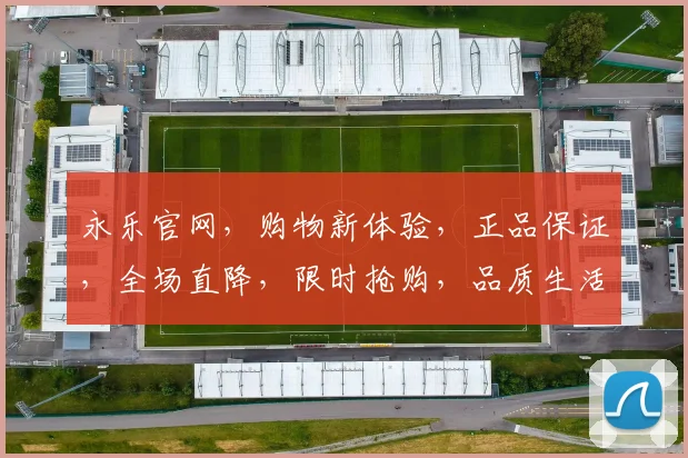 永乐官网，购物新体验，正品保证，全场直降，限时抢购，品质生活，尽在永乐